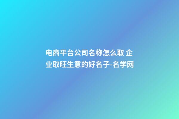 电商平台公司名称怎么取 企业取旺生意的好名子-名学网-第1张-公司起名-玄机派